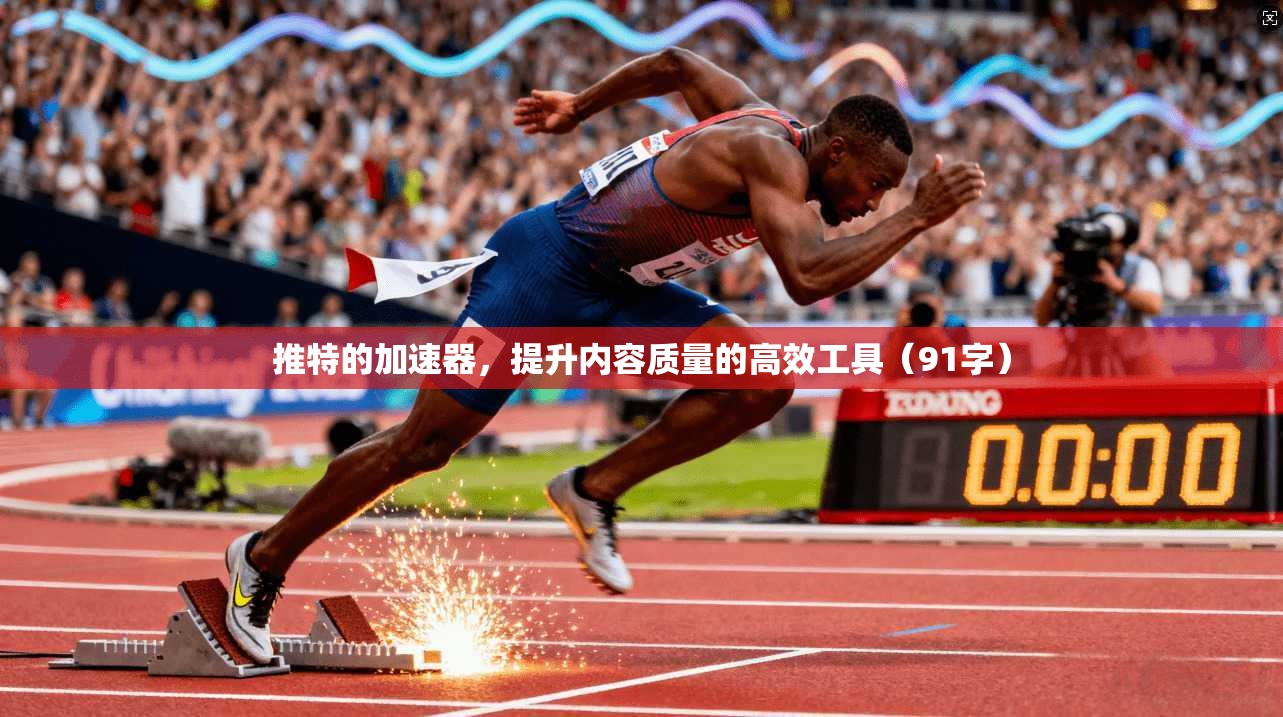 推特的加速器，提升内容质量的高效工具（91字）