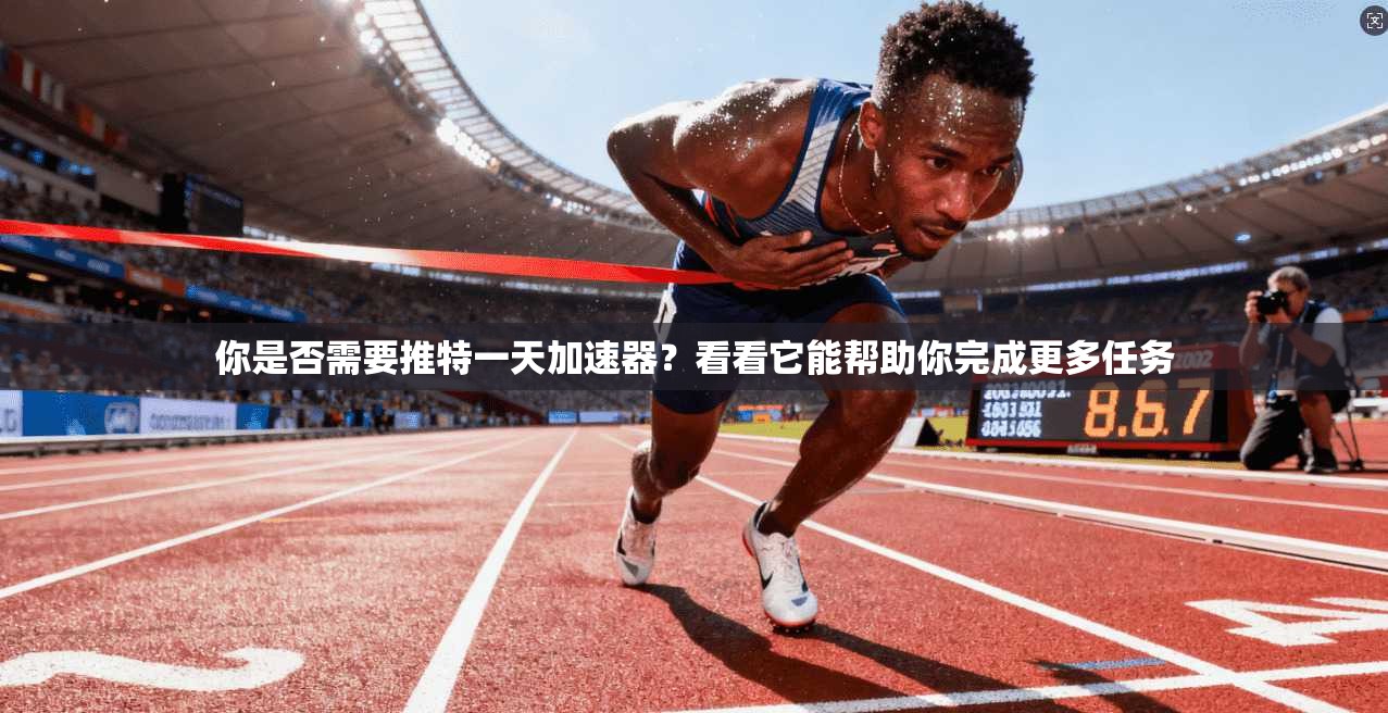 你是否需要推特一天加速器？看看它能帮助你完成更多任务