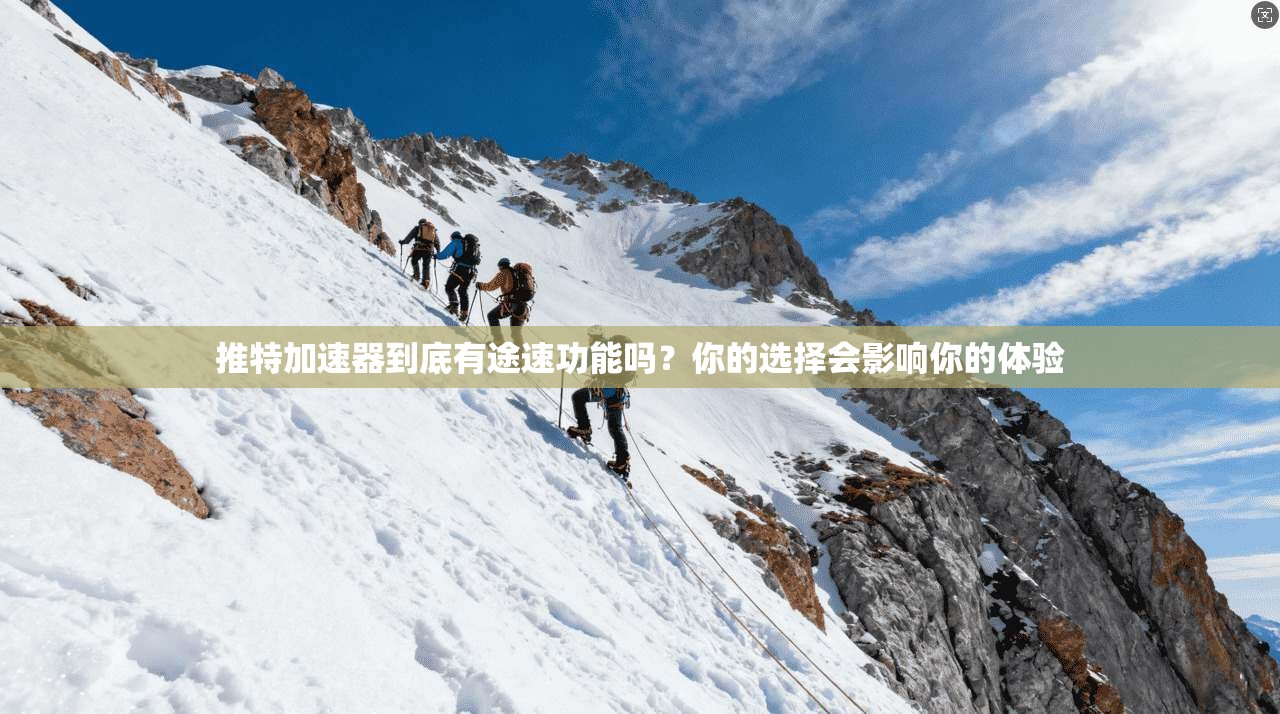 推特加速器到底有途速功能吗？你的选择会影响你的体验