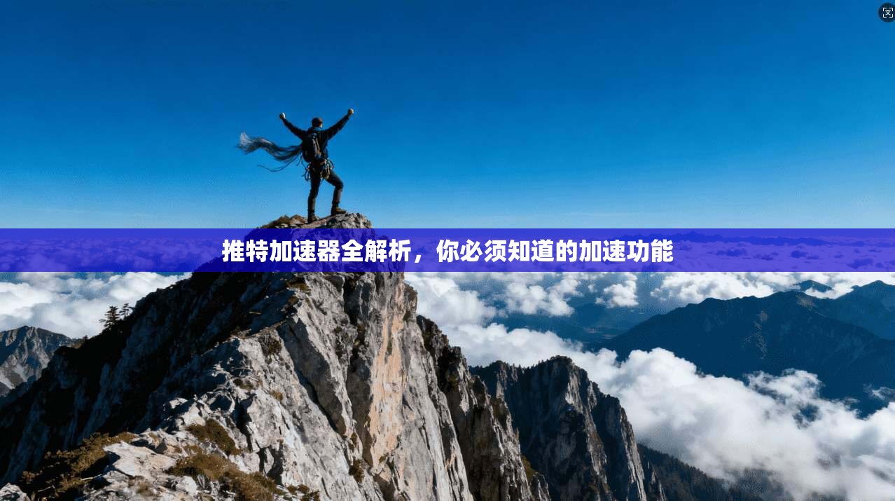 推特加速器全解析，你必须知道的加速功能