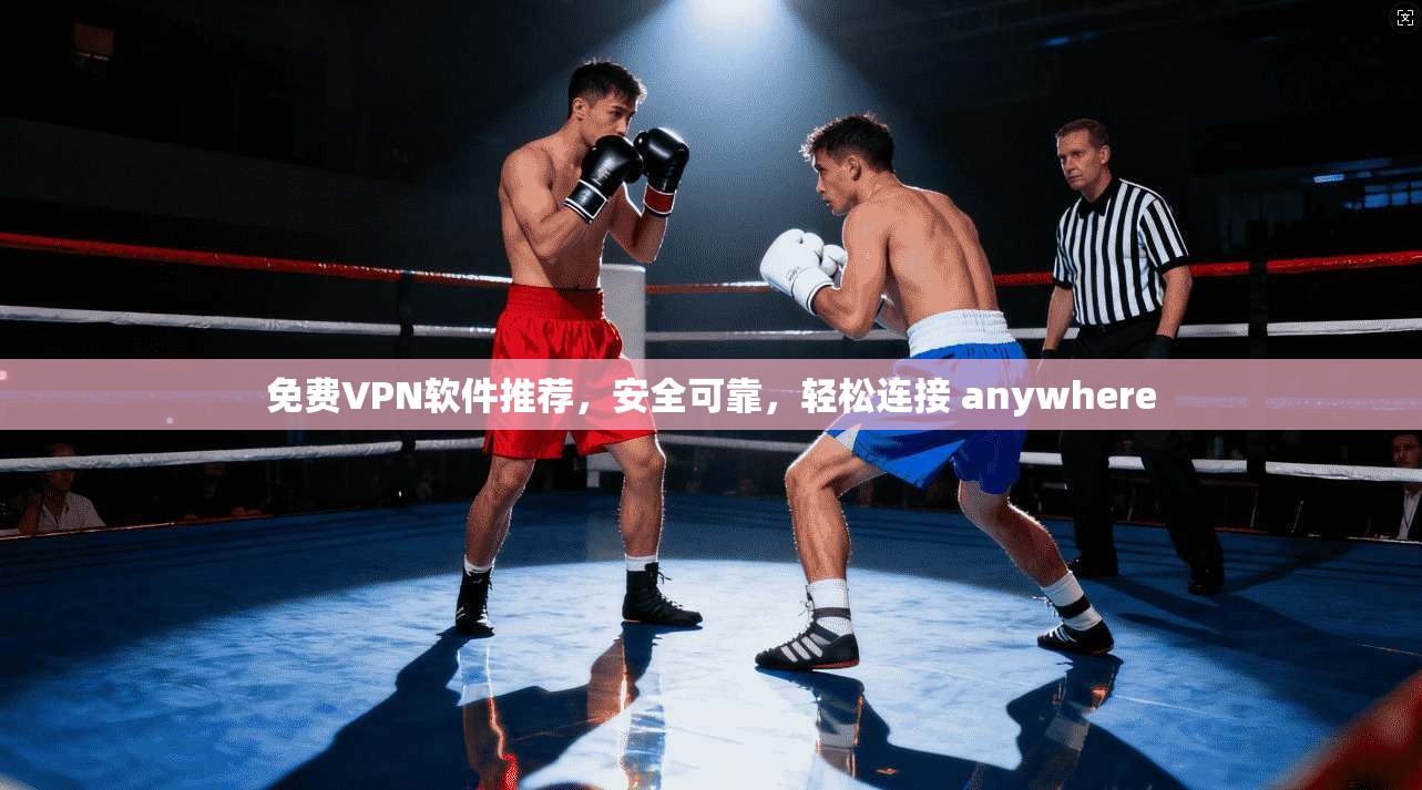 免费VPN软件推荐，安全可靠，轻松连接 anywhere