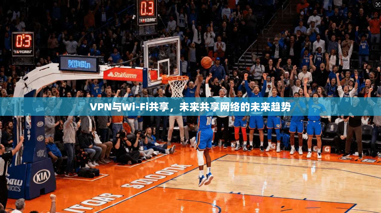 VPN与Wi-Fi共享，未来共享网络的未来趋势