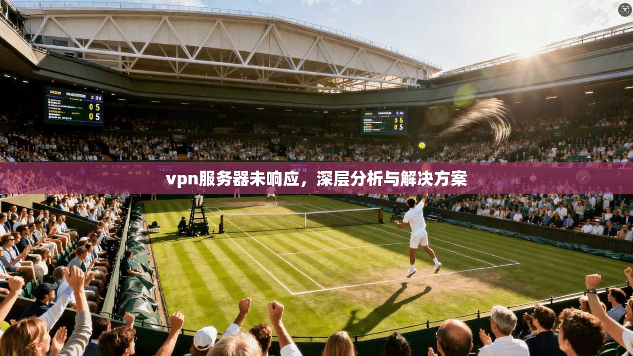 vpn服务器未响应，深层分析与解决方案
