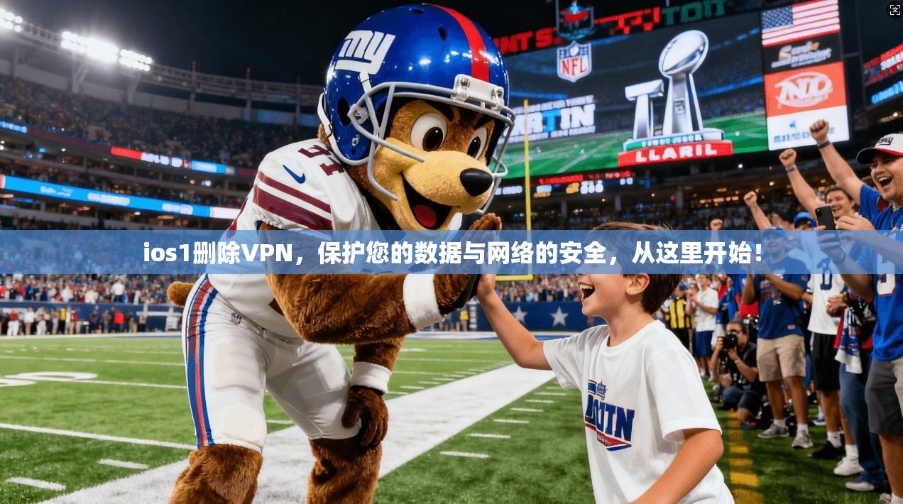 ios1删除VPN，保护您的数据与网络的安全，从这里开始！