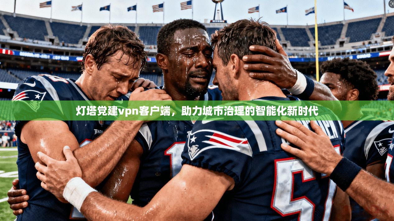 灯塔党建vpn客户端，助力城市治理的智能化新时代