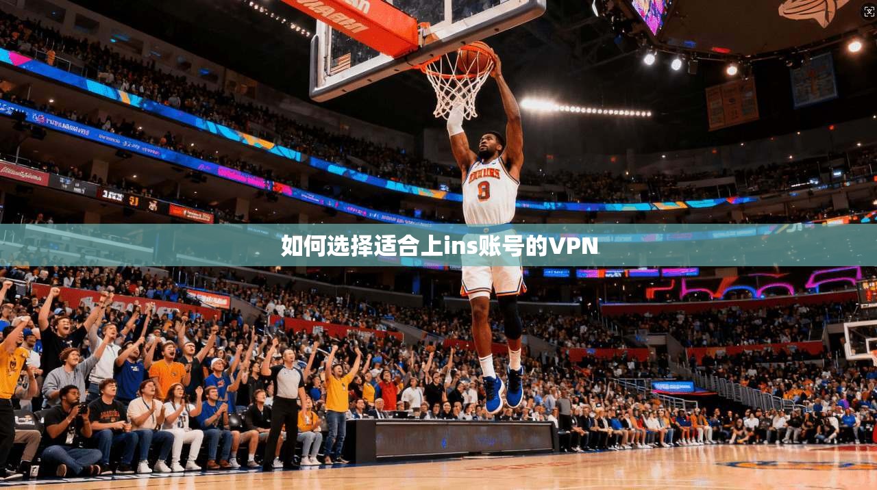 如何选择适合上ins账号的VPN