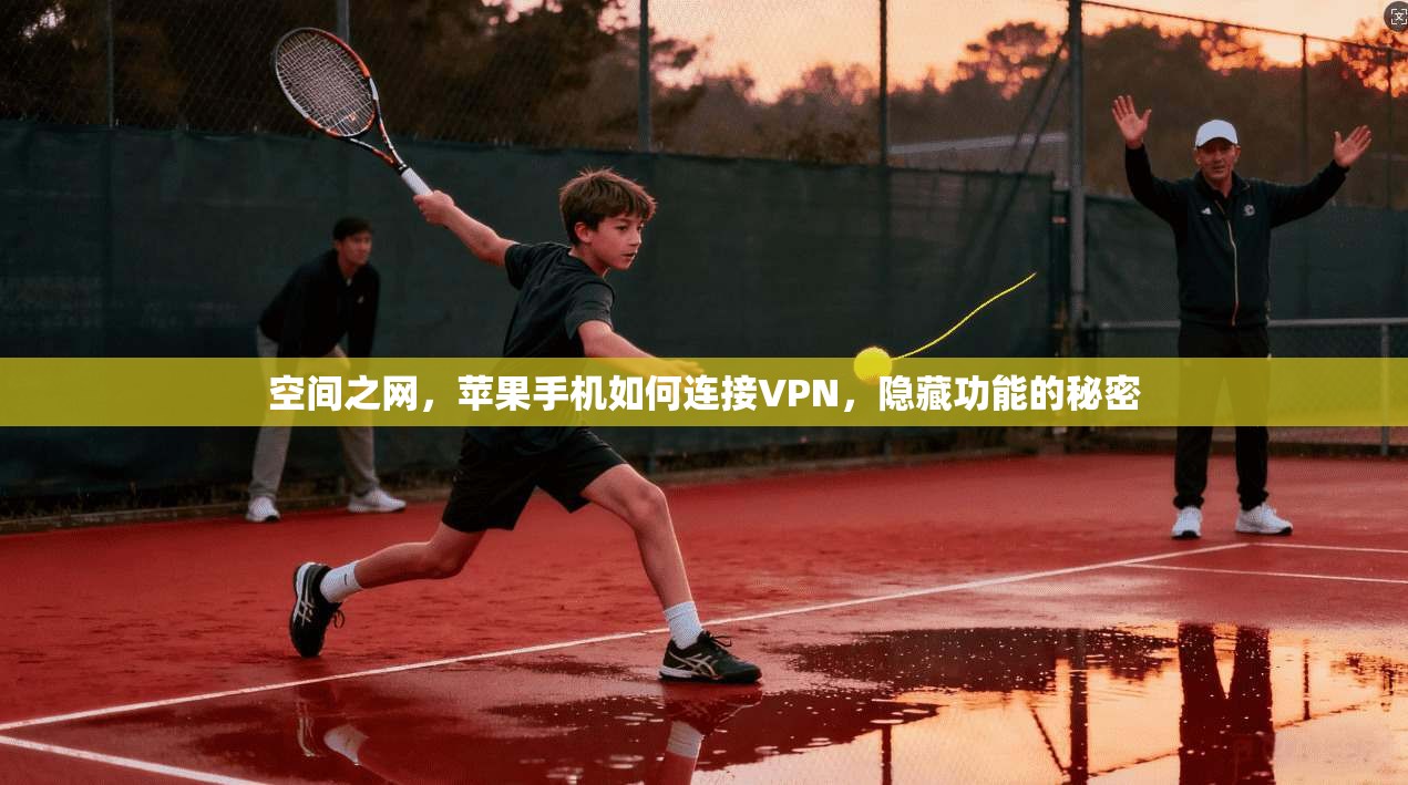 空间之网，苹果手机如何连接VPN，隐藏功能的秘密