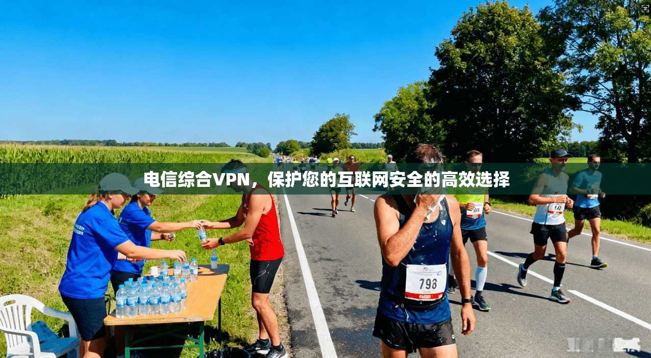 电信综合VPN，保护您的互联网安全的高效选择
