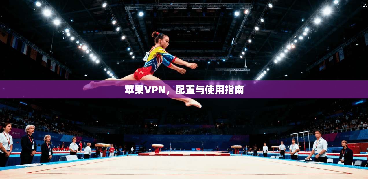 苹果VPN，配置与使用指南