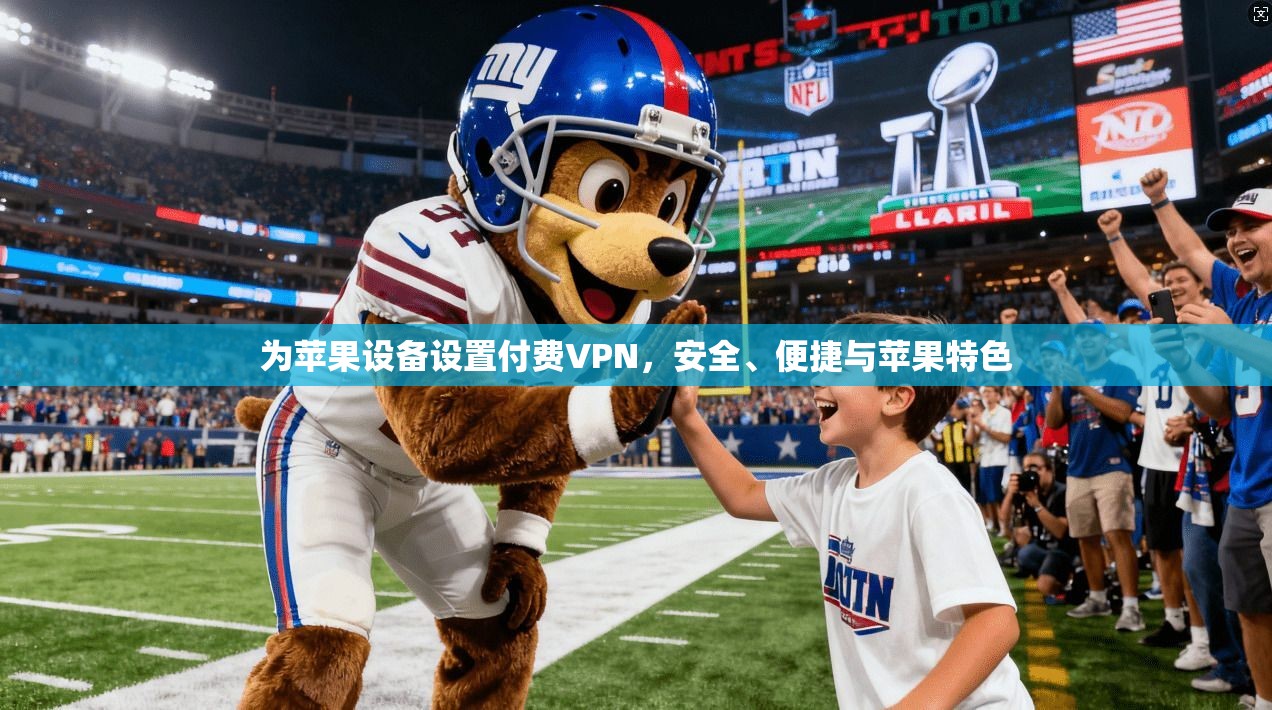 为苹果设备设置付费VPN，安全、便捷与苹果特色