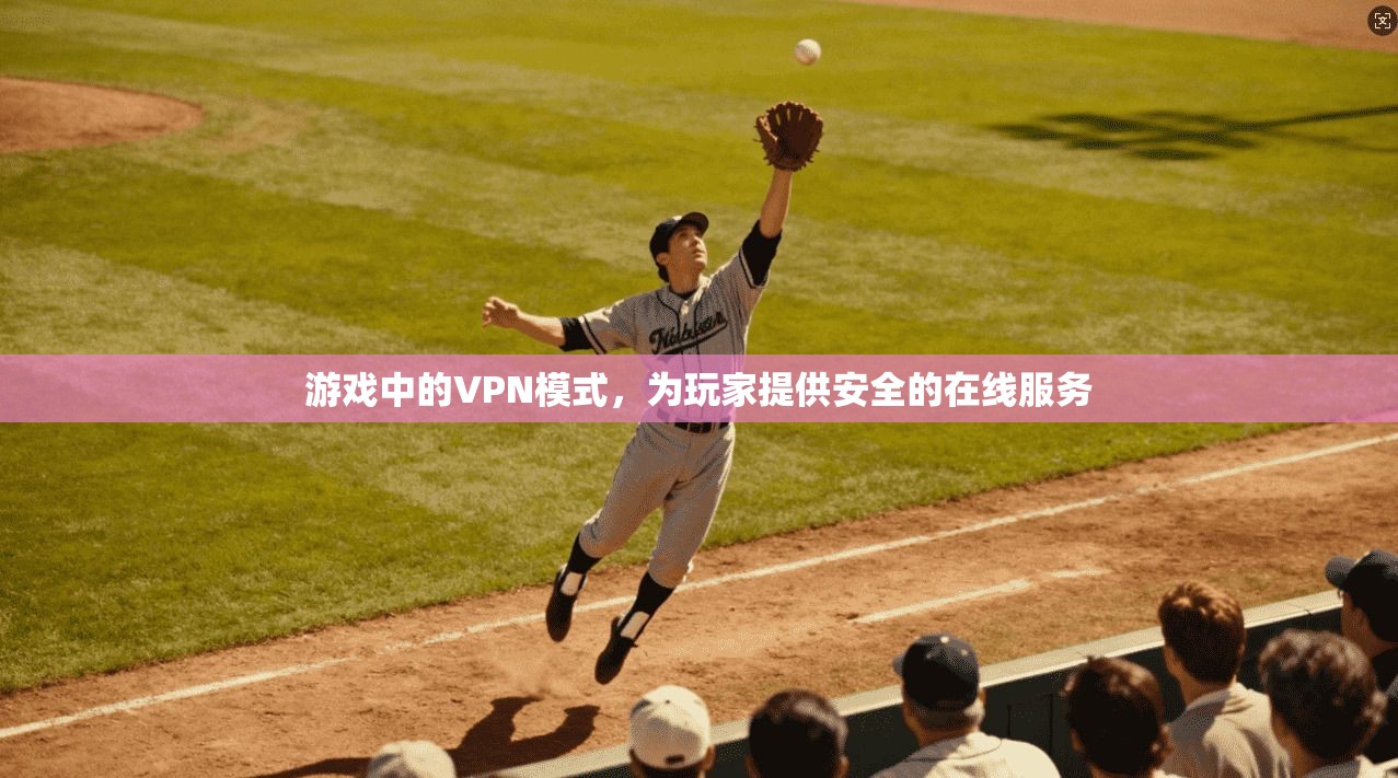 游戏中的VPN模式，为玩家提供安全的在线服务