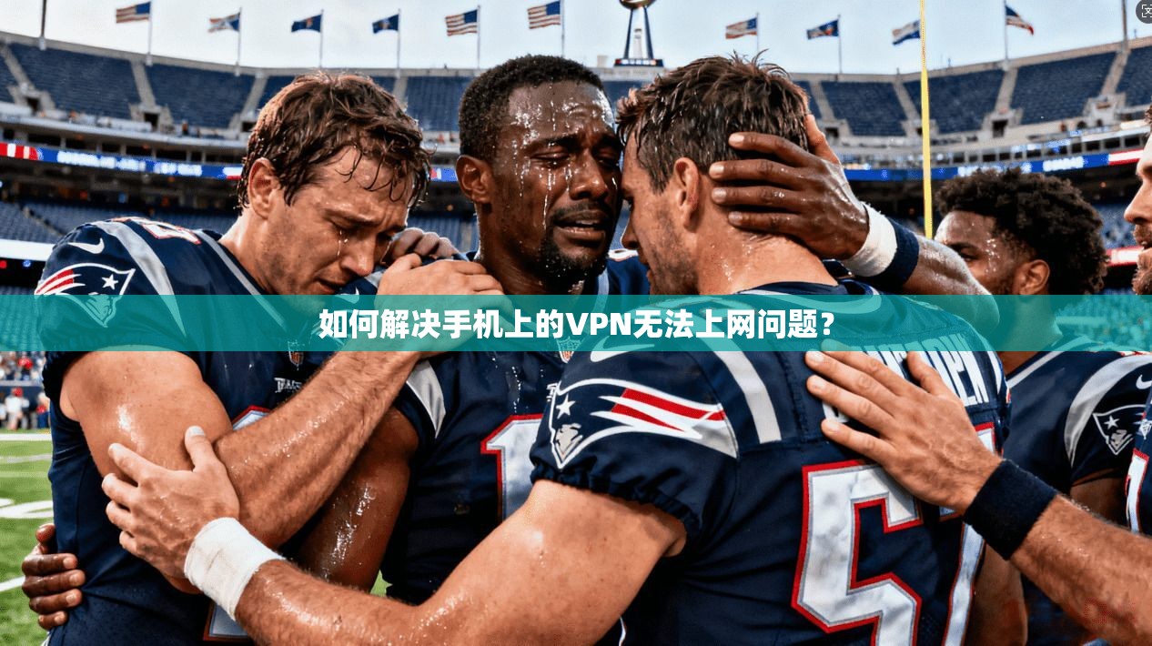如何解决手机上的VPN无法上网问题？