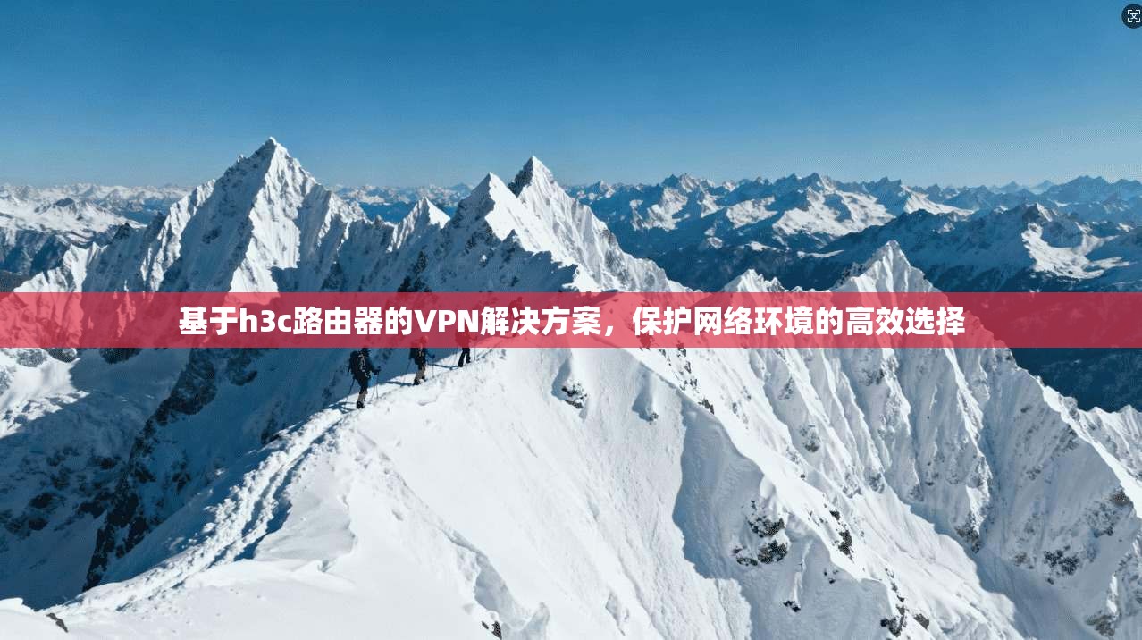 基于h3c路由器的VPN解决方案，保护网络环境的高效选择