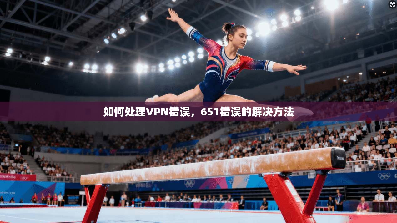 如何处理VPN错误，651错误的解决方法