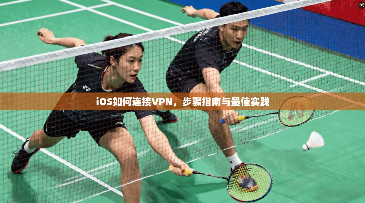iOS如何连接VPN，步骤指南与最佳实践