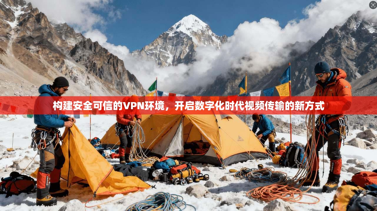 构建安全可信的VPN环境，开启数字化时代视频传输的新方式