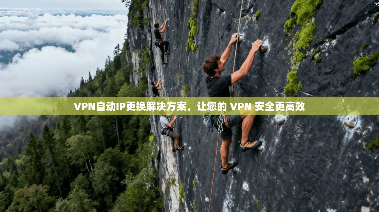 VPN自动IP更换解决方案，让您的 VPN 安全更高效