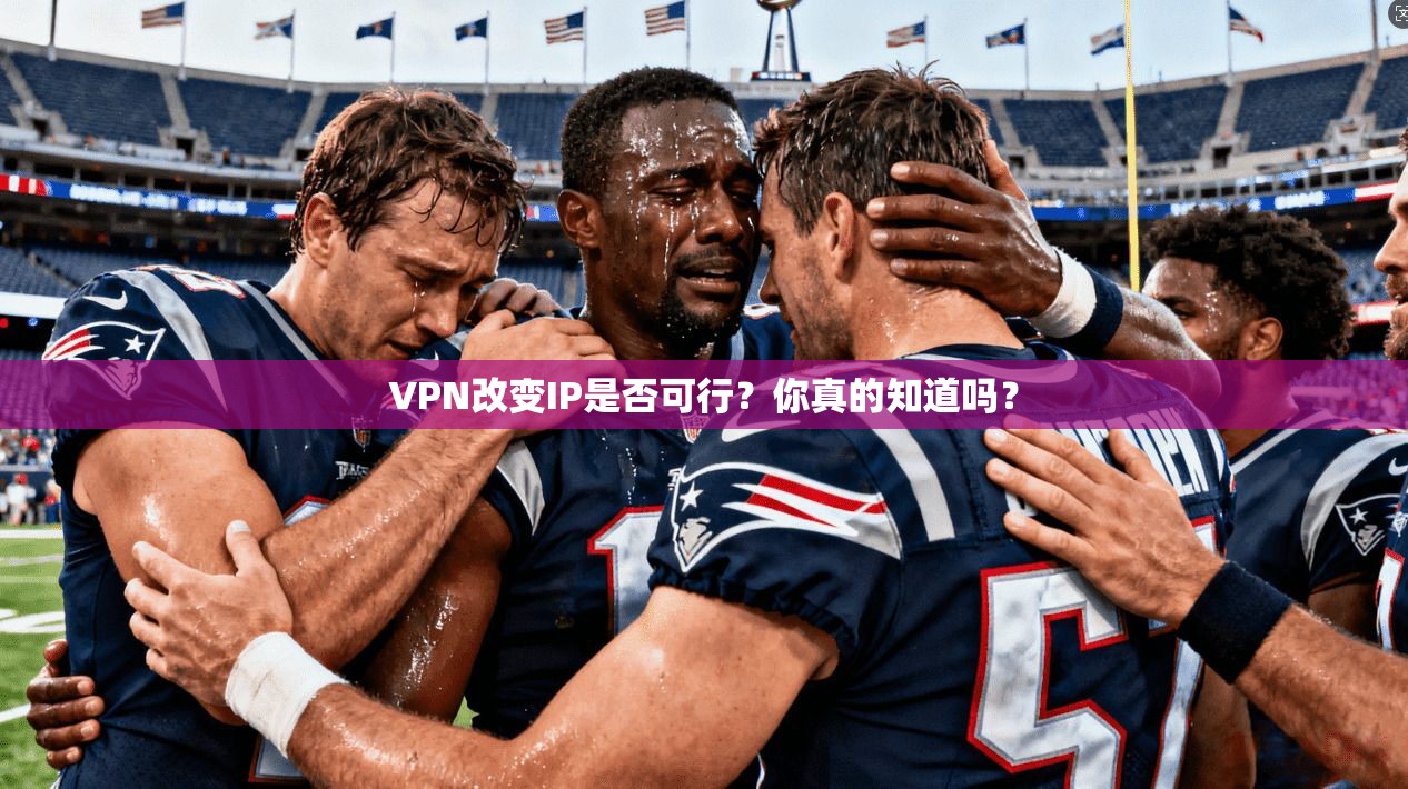 VPN改变IP是否可行？你真的知道吗？