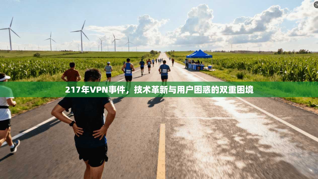 217年VPN事件，技术革新与用户困惑的双重困境