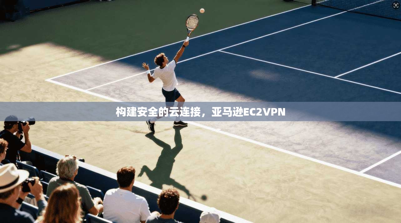 构建安全的云连接，亚马逊EC2VPN