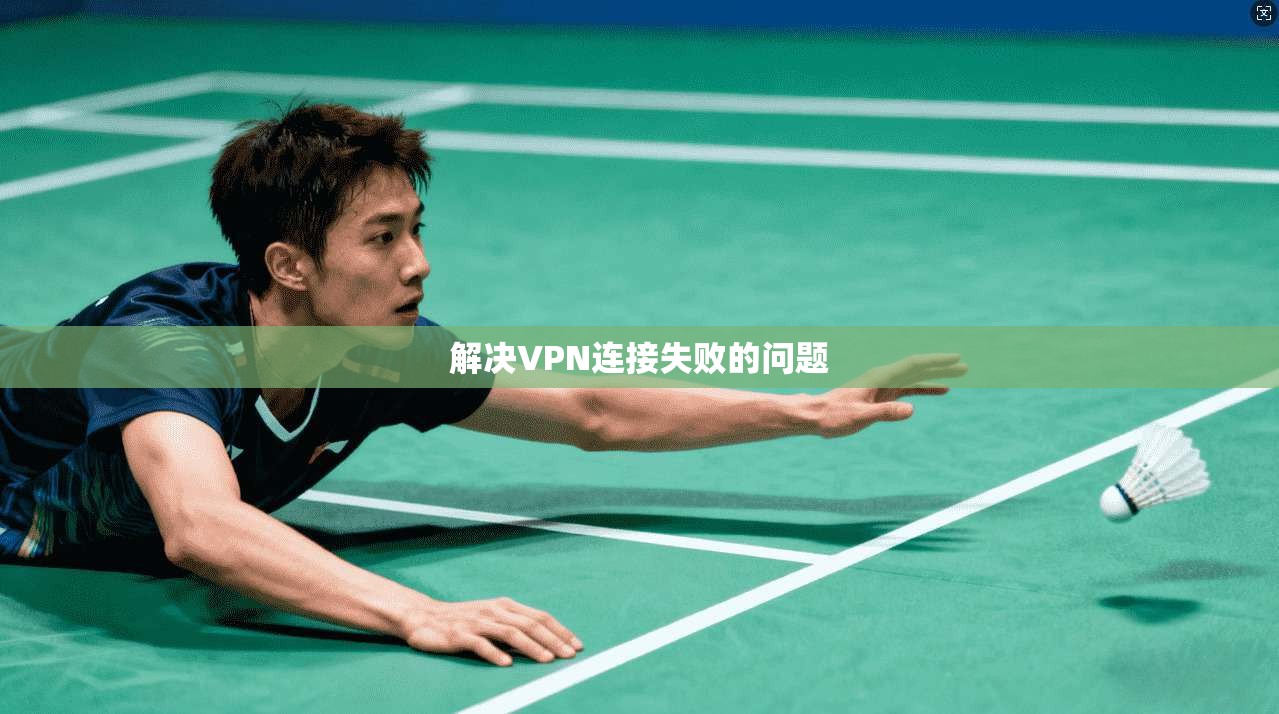 解决VPN连接失败的问题
