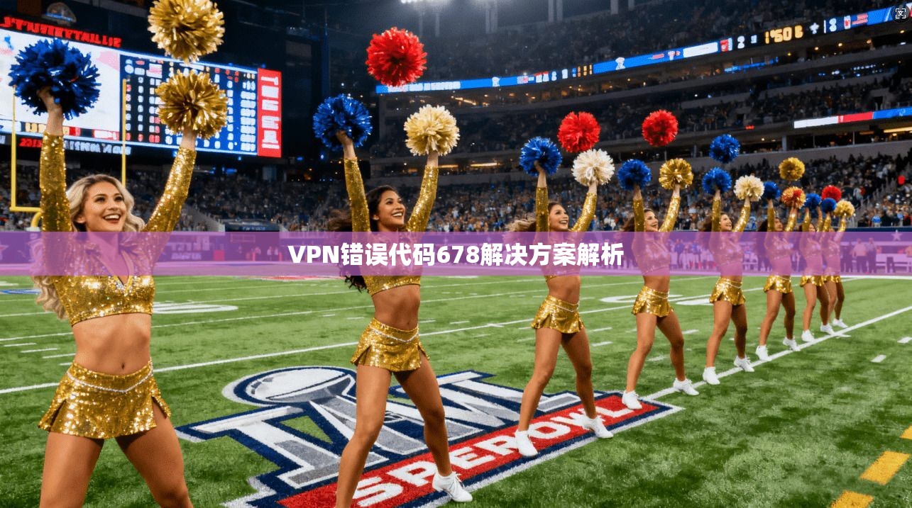 VPN错误代码678解决方案解析