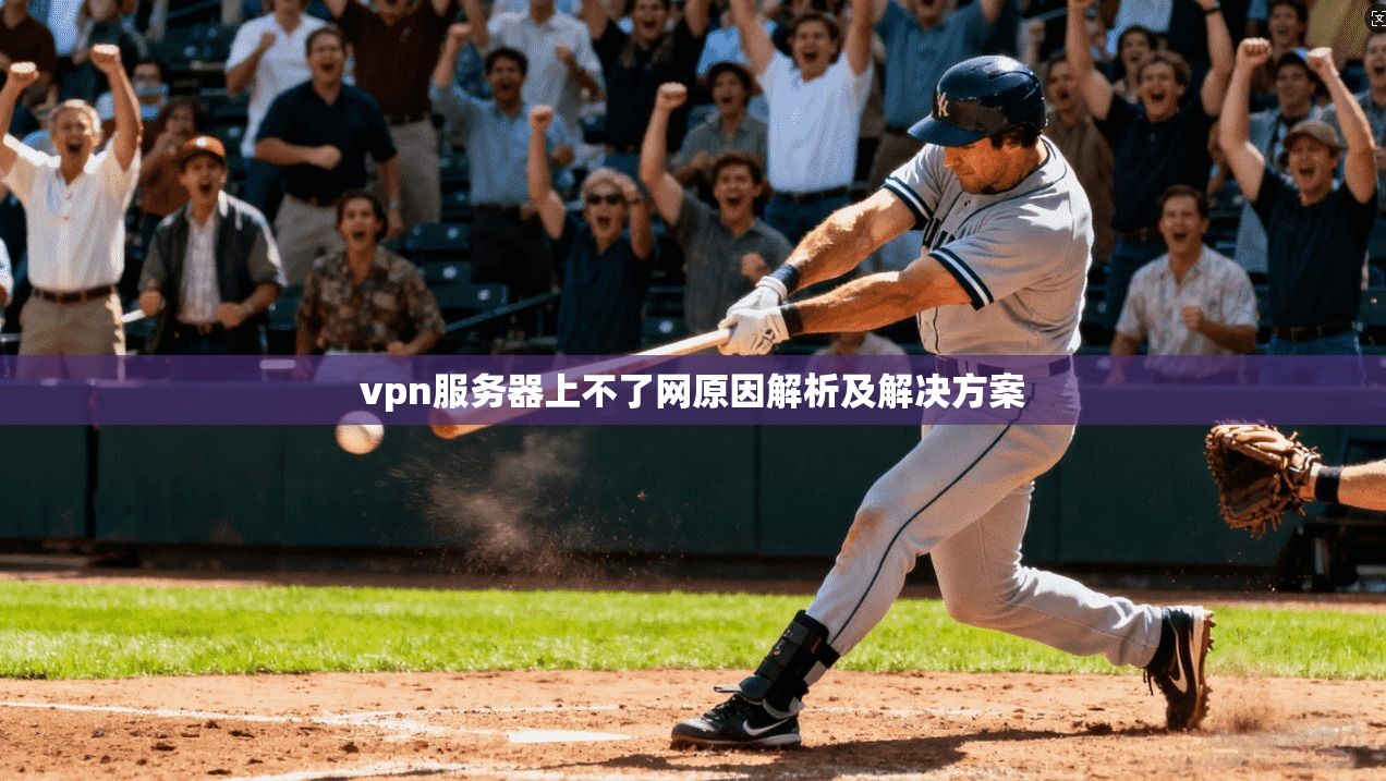 vpn服务器上不了网原因解析及解决方案