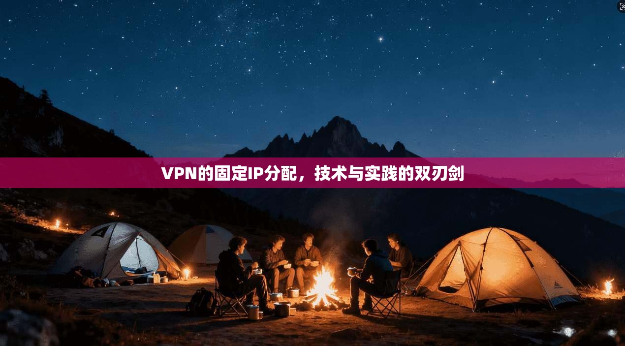 VPN的固定IP分配，技术与实践的双刃剑
