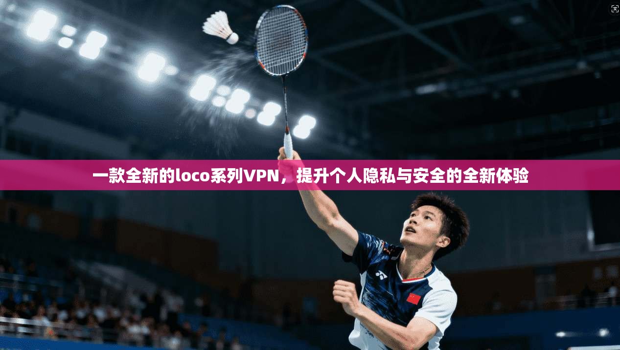 一款全新的loco系列VPN，提升个人隐私与安全的全新体验