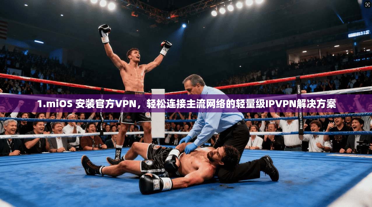 1.miOS 安装官方VPN，轻松连接主流网络的轻量级IPVPN解决方案