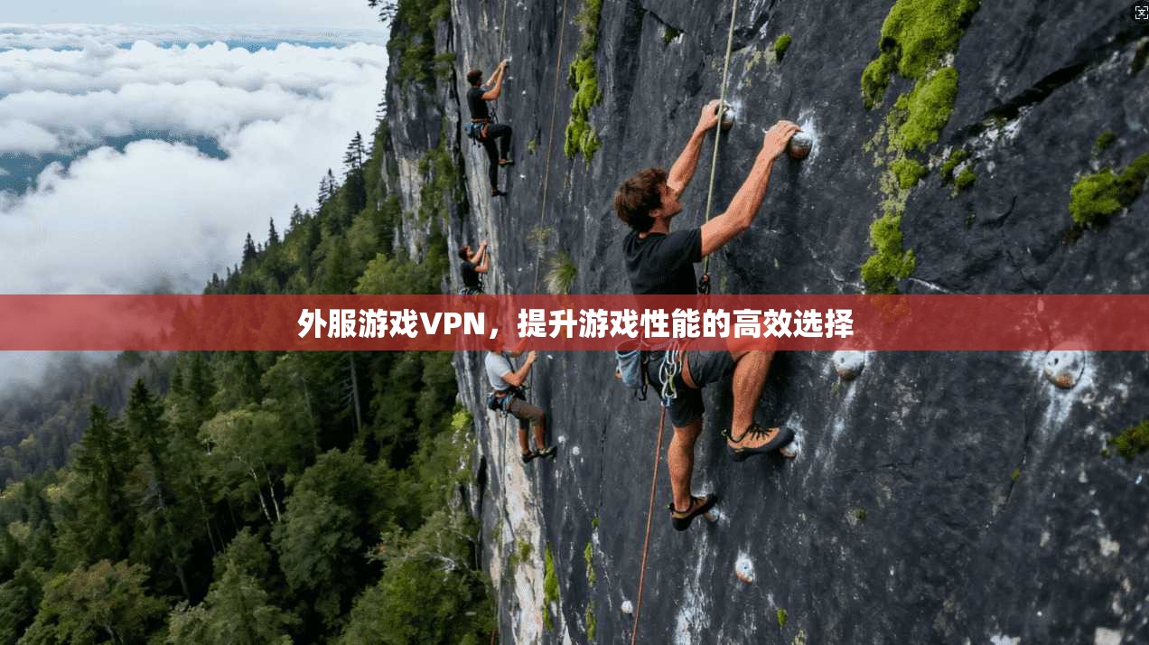 外服游戏VPN,提升游戏性能的高效选择