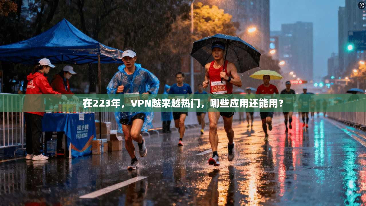 在223年,VPN越来越热门,哪些应用还能用?