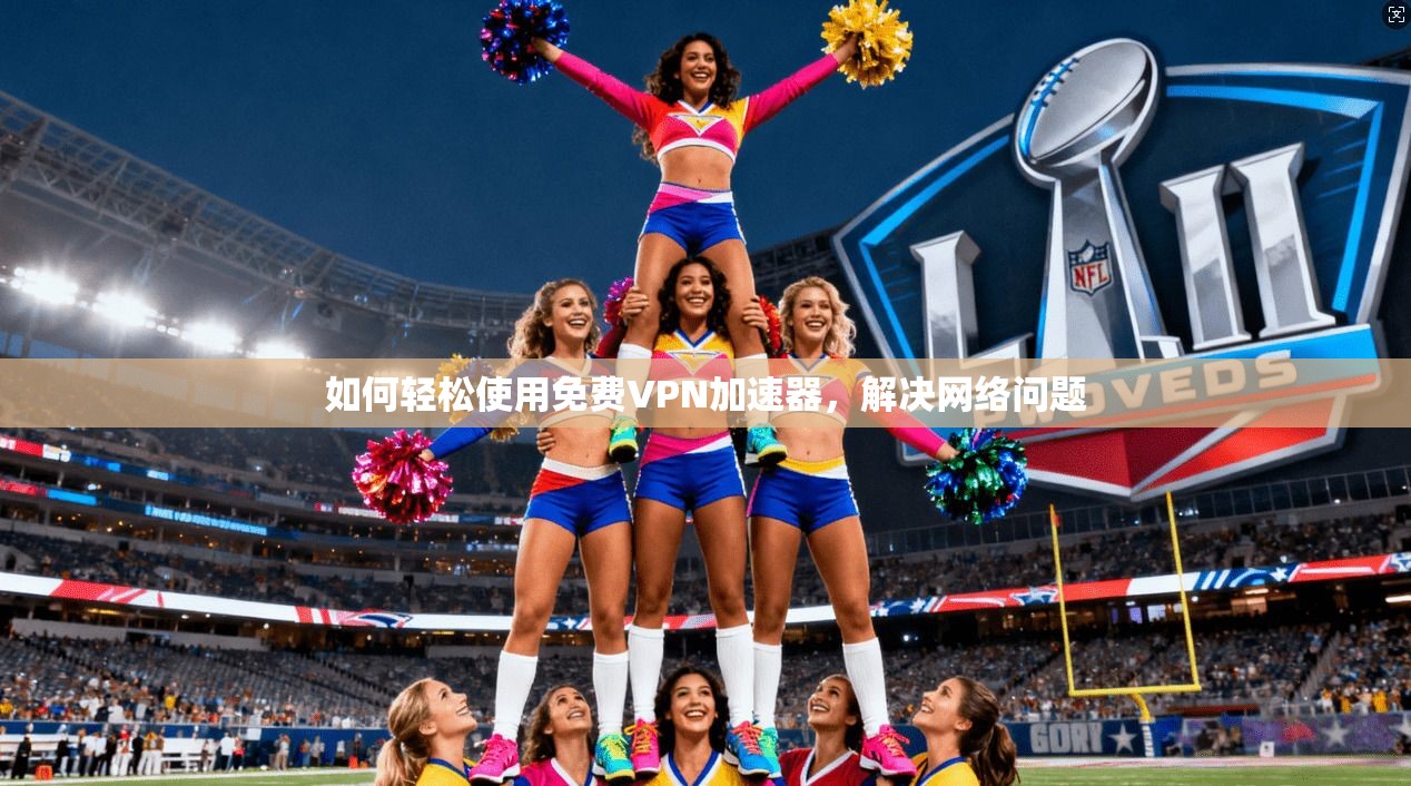 如何轻松使用免费VPN加速器，解决网络问题