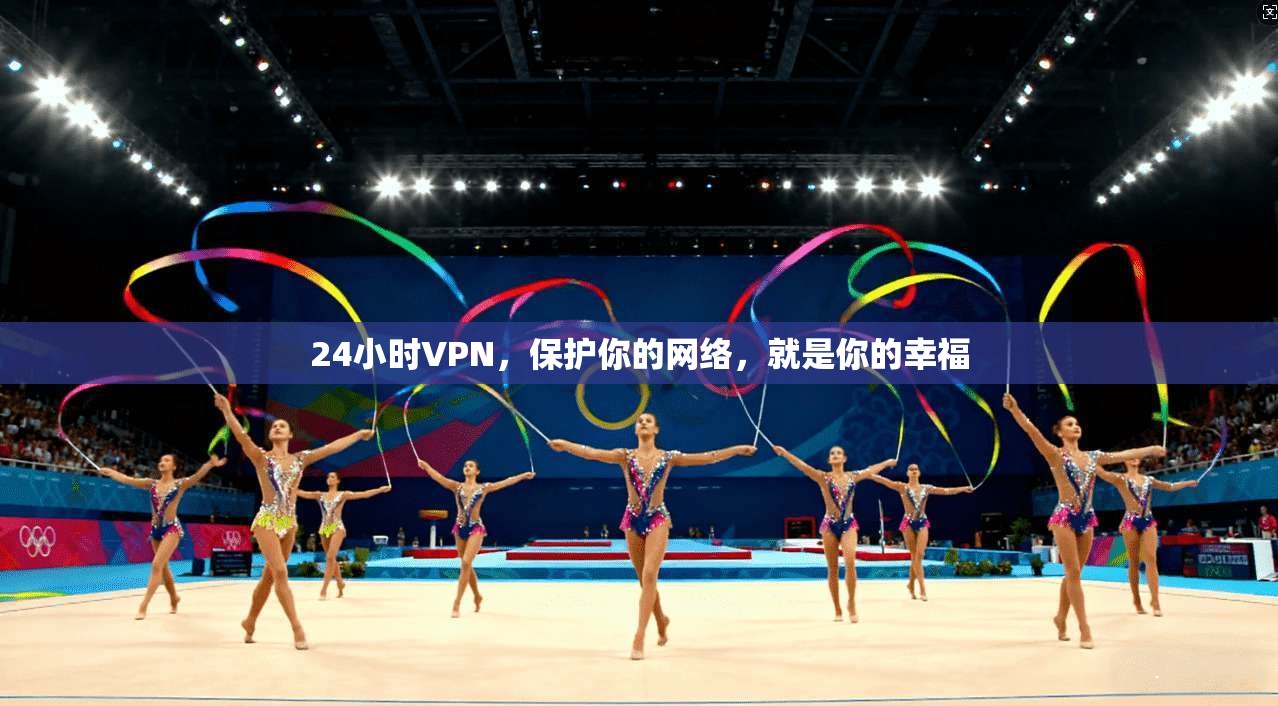 24小时VPN，保护你的网络，就是你的幸福