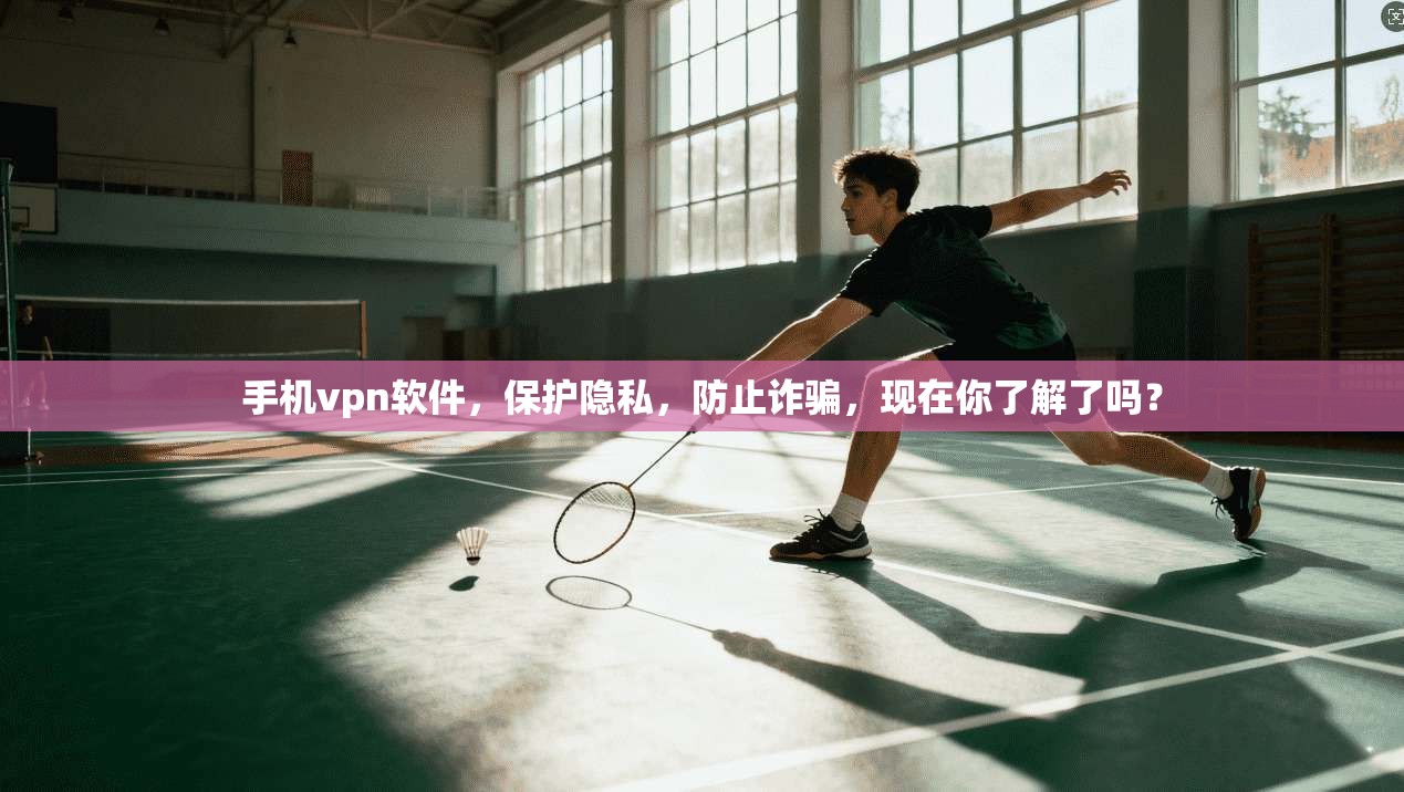 手机vpn软件，保护隐私，防止诈骗，现在你了解了吗？