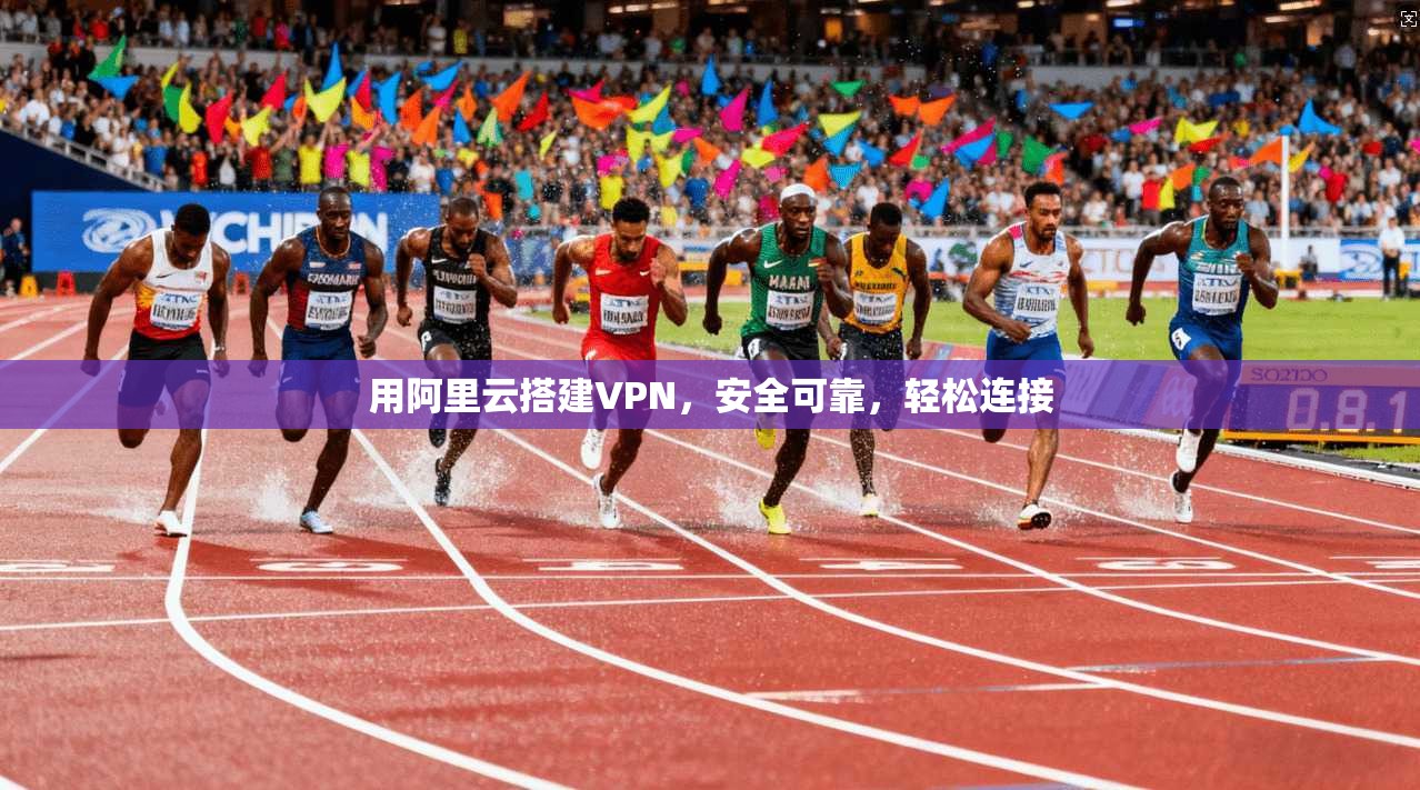 用阿里云搭建VPN，安全可靠，轻松连接
