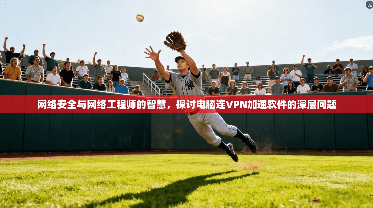 网络安全与网络工程师的智慧，探讨电脑连VPN加速软件的深层问题