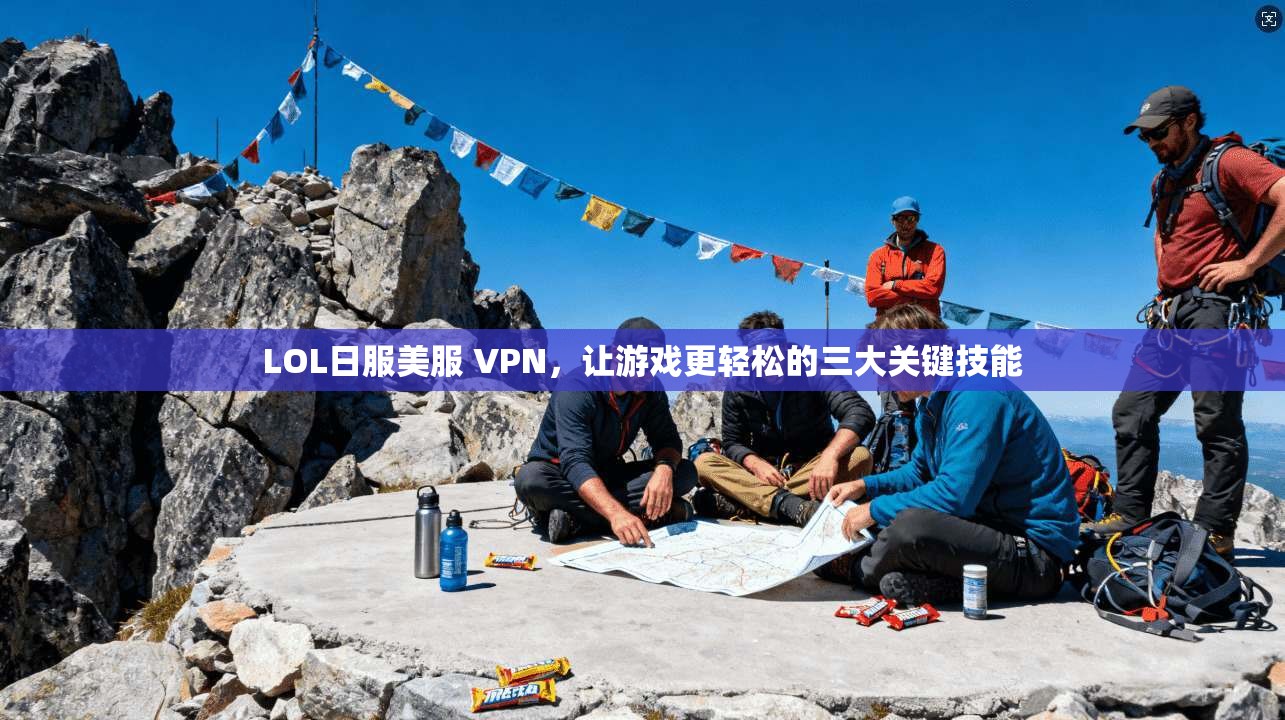 LOL日服美服 VPN，让游戏更轻松的三大关键技能