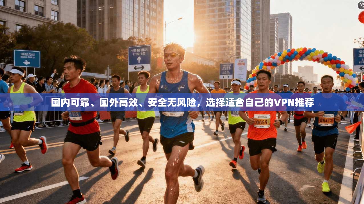 国内可靠、国外高效、安全无风险，选择适合自己的VPN推荐