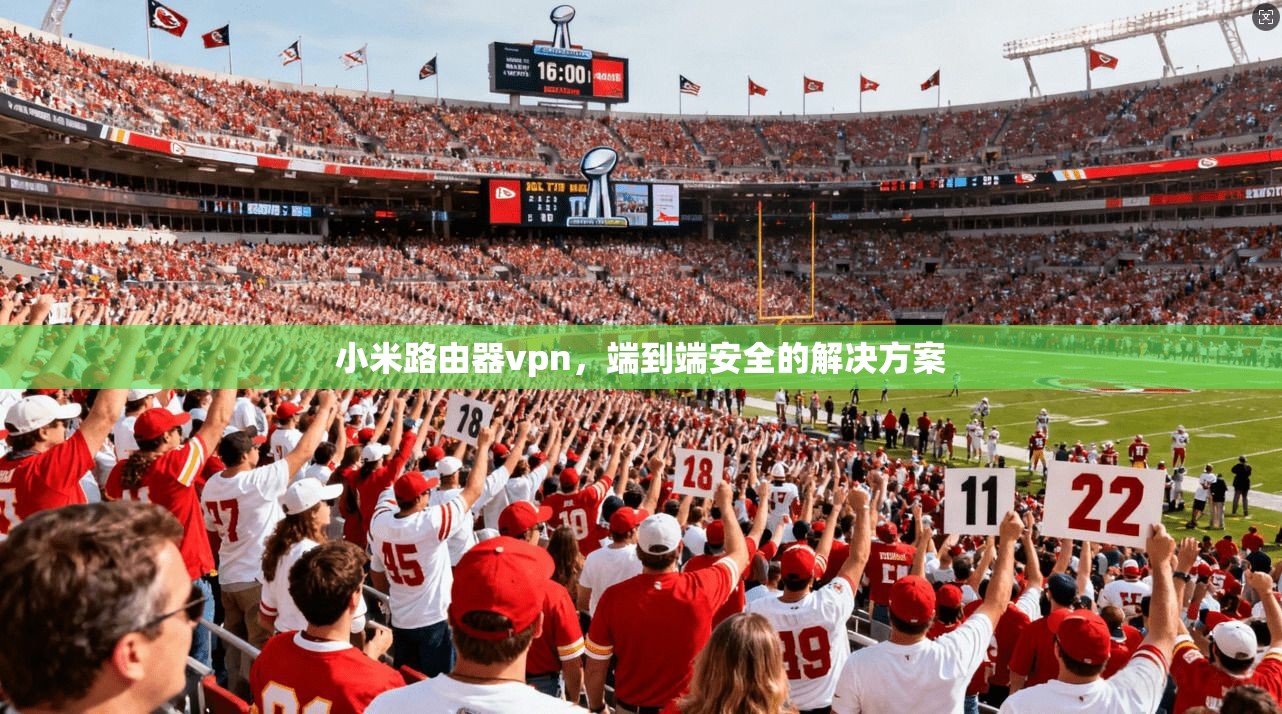 小米路由器vpn，端到端安全的解决方案