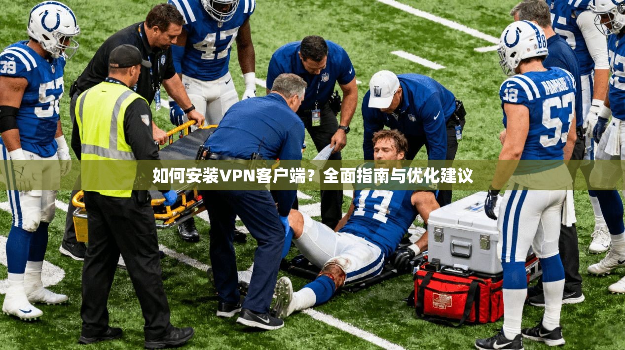 如何安装VPN客户端？全面指南与优化建议