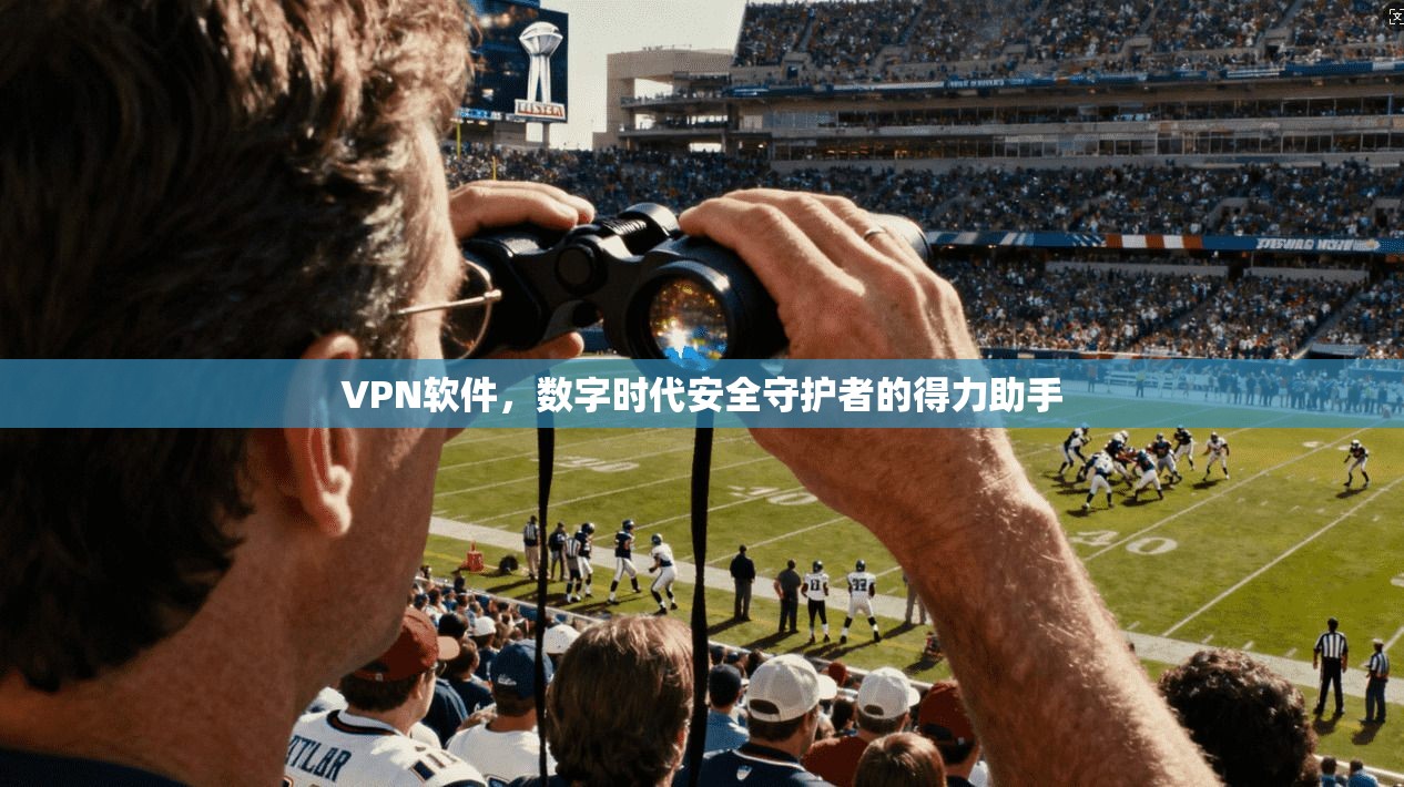 VPN软件，数字时代安全守护者的得力助手