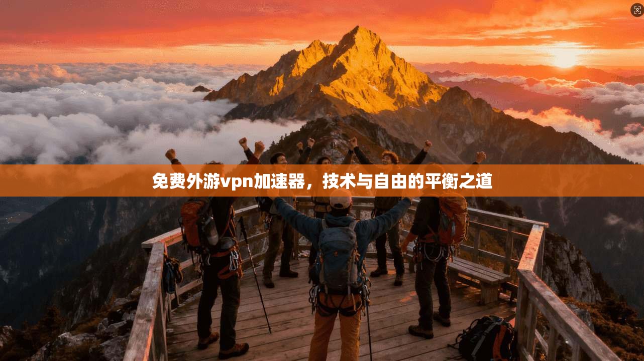 免费外游vpn加速器，技术与自由的平衡之道