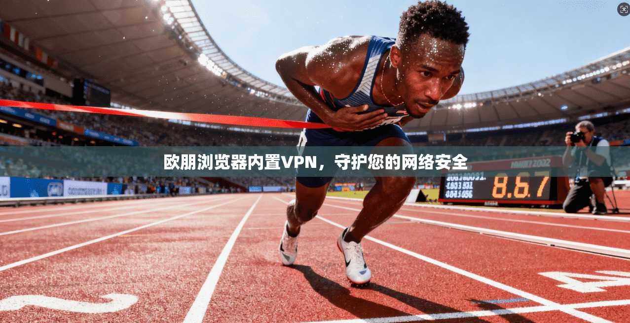 欧朋浏览器内置VPN，守护您的网络安全