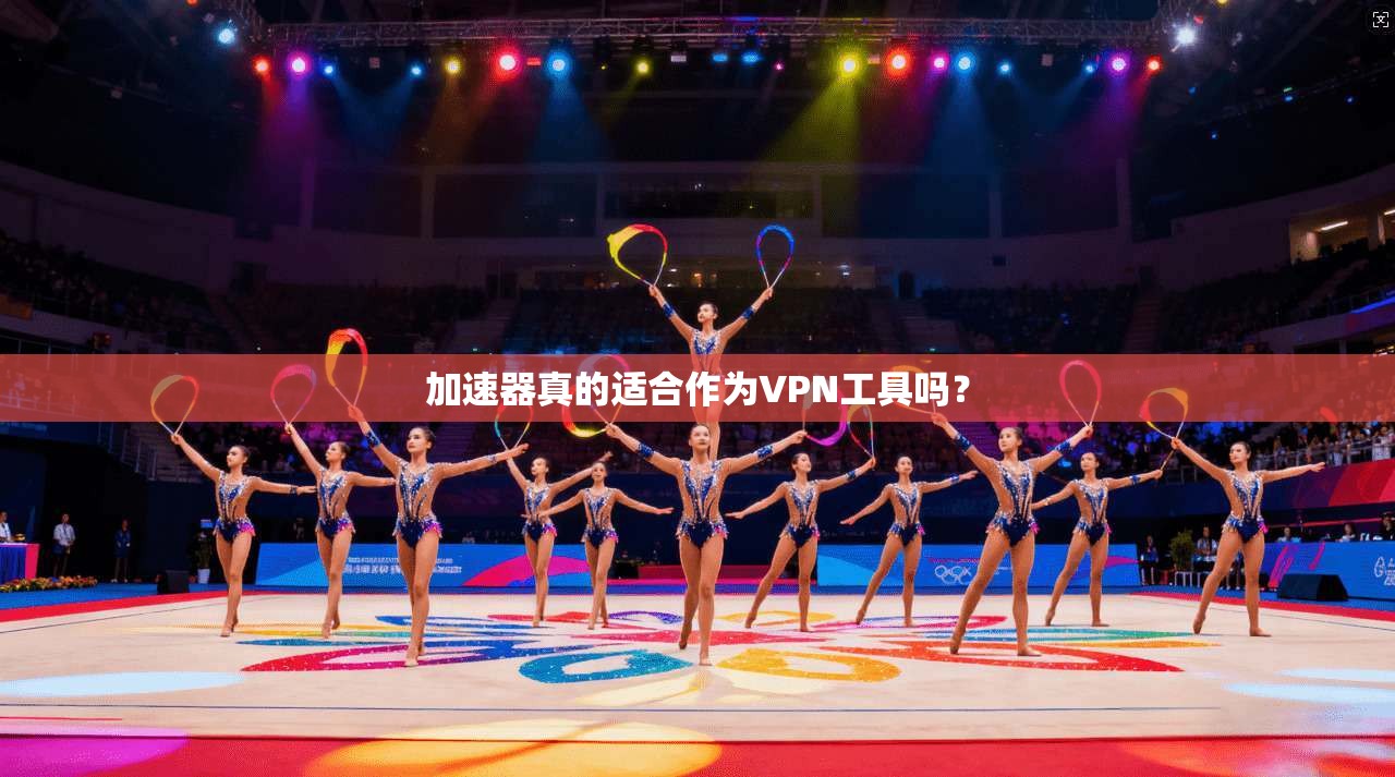 加速器真的适合作为VPN工具吗?