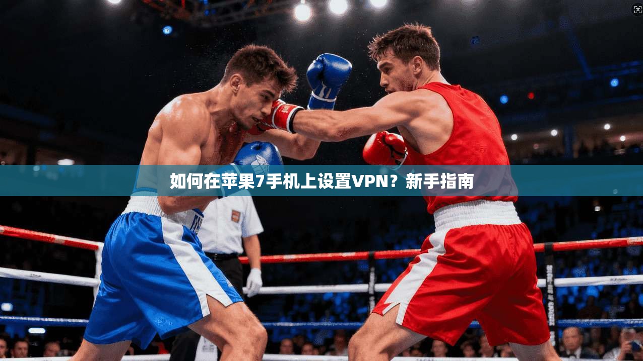 如何在苹果7手机上设置VPN？新手指南