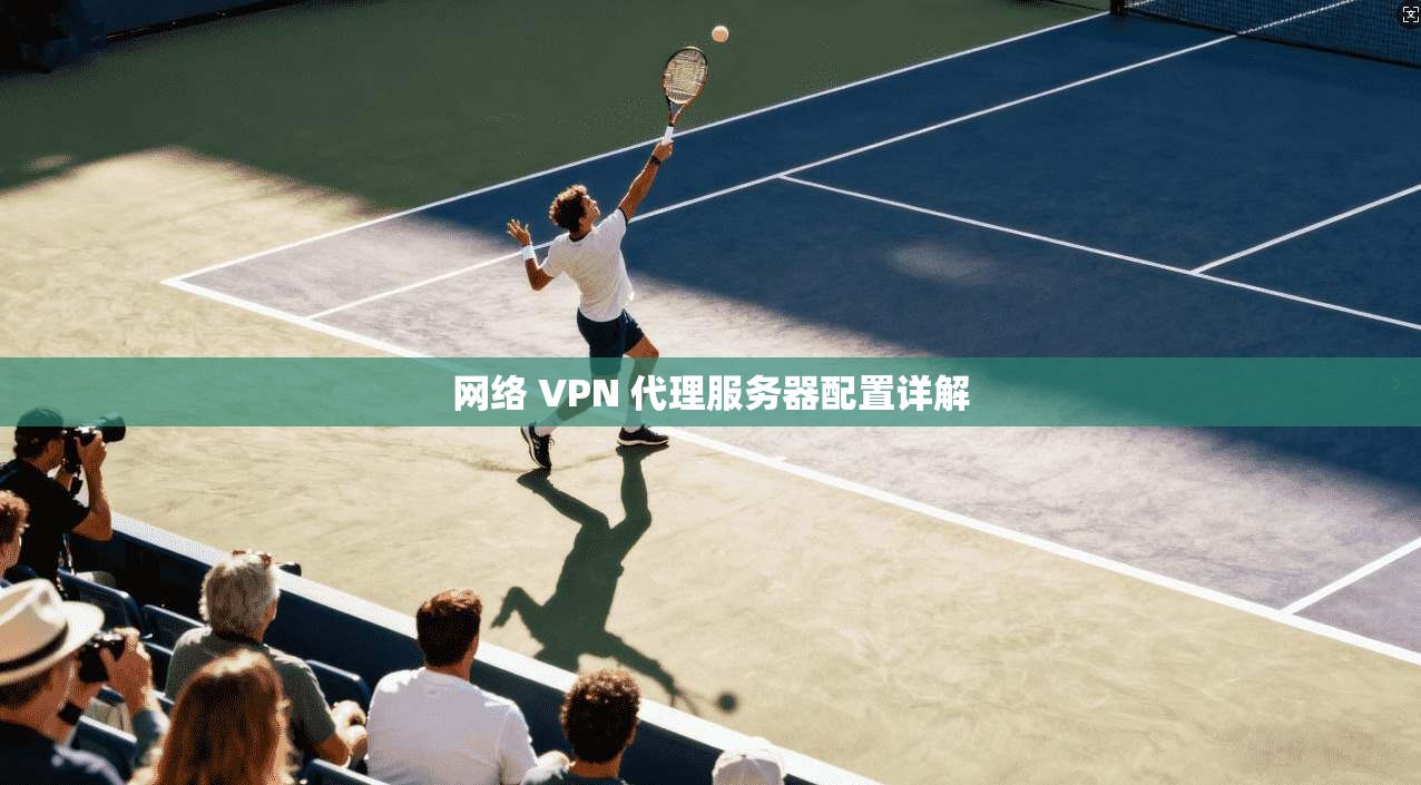 网络 VPN 代理服务器配置详解