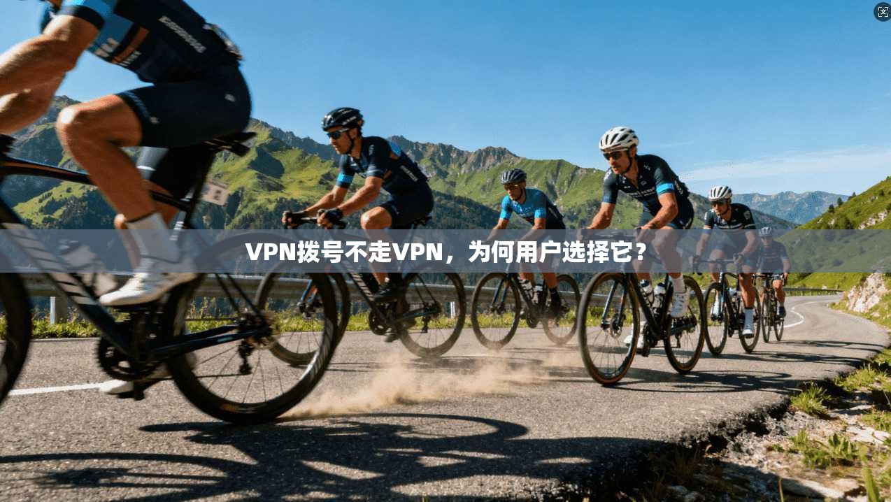 VPN拨号不走VPN，为何用户选择它？