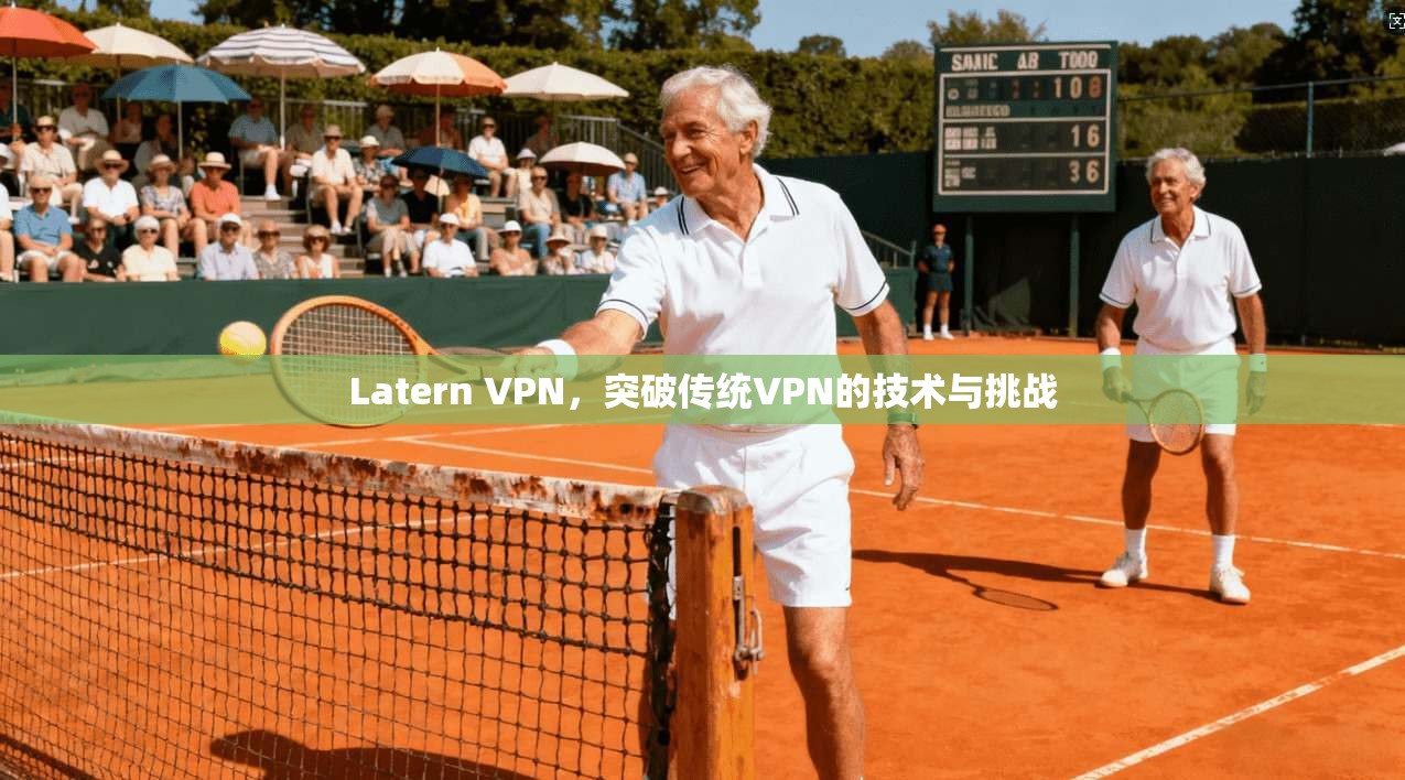 Latern VPN，突破传统VPN的技术与挑战