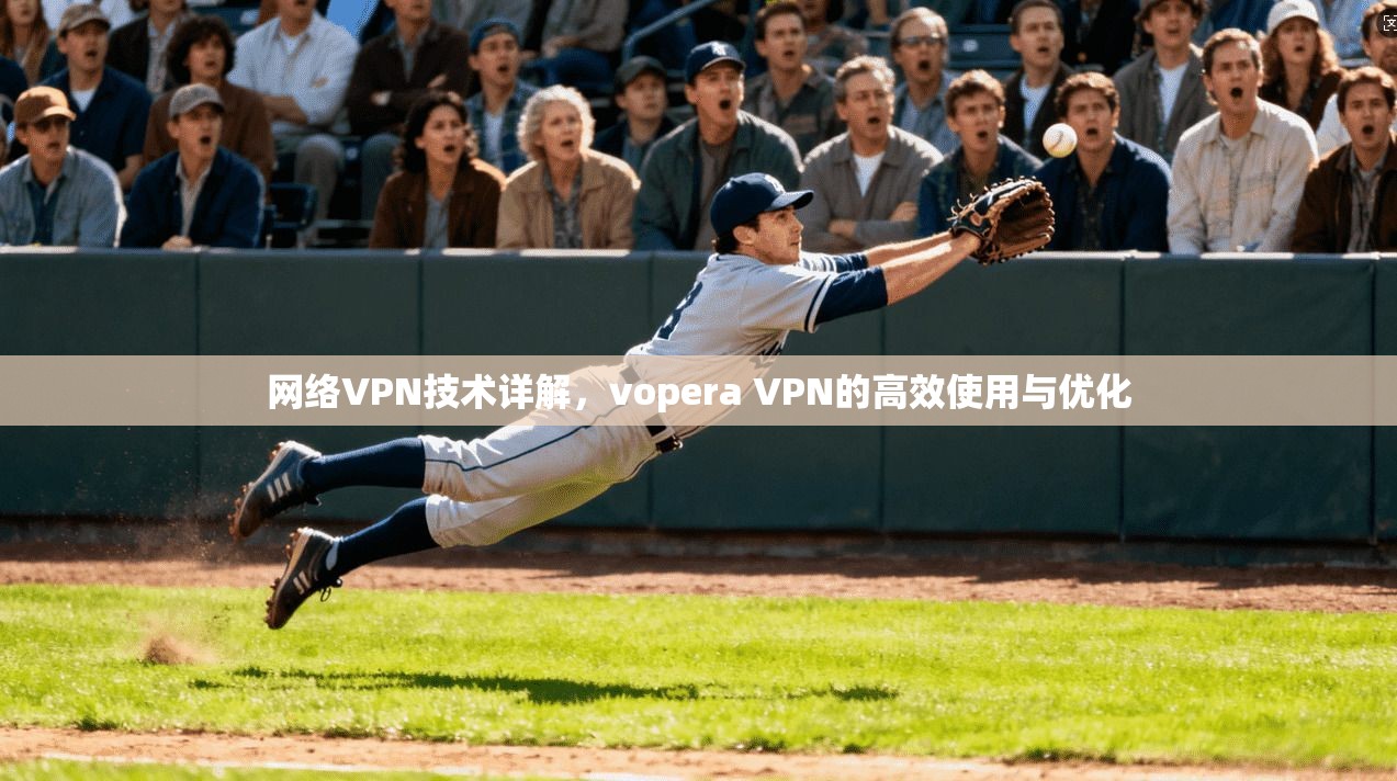 网络VPN技术详解，vopera VPN的高效使用与优化